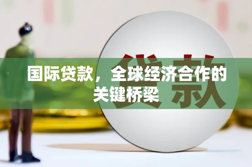 龙山国际贷款，全球经济合作的关键桥梁
