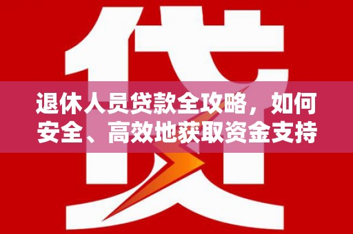 龙山退休人员贷款全攻略，如何安全、高效地获取资金支持
