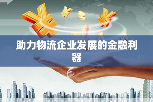 龙山助力物流企业发展的金融利器