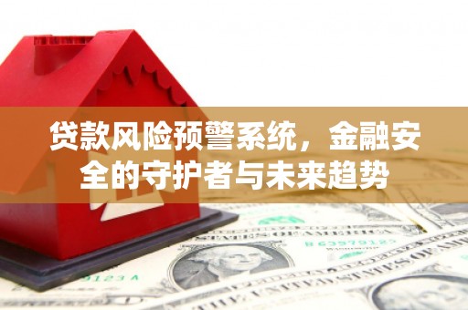 龙山贷款风险预警系统，金融安全的守护者与未来趋势