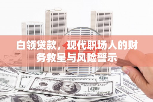 龙山白领贷款，现代职场人的财务救星与风险警示