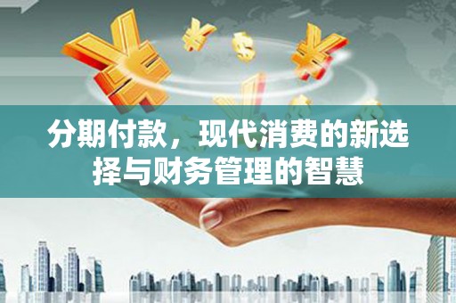 龙山分期付款，现代消费的新选择与财务管理的智慧