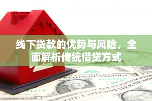龙山线下贷款的优势与风险，全面解析传统借贷方式