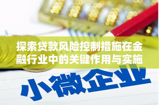 龙山探索贷款风险控制措施在金融行业中的关键作用与实施策略
