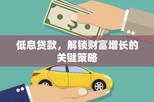 龙山低息贷款，解锁财富增长的关键策略