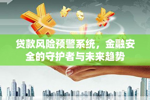 龙山贷款风险预警系统，金融安全的守护者与未来趋势
