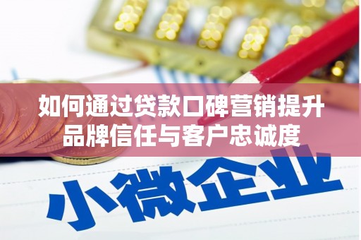 龙山如何通过贷款口碑营销提升品牌信任与客户忠诚度
