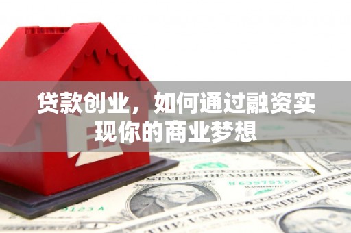 龙山贷款创业，如何通过融资实现你的商业梦想