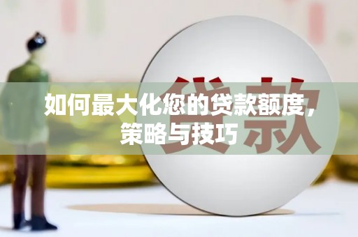 龙山如何最大化您的贷款额度，策略与技巧