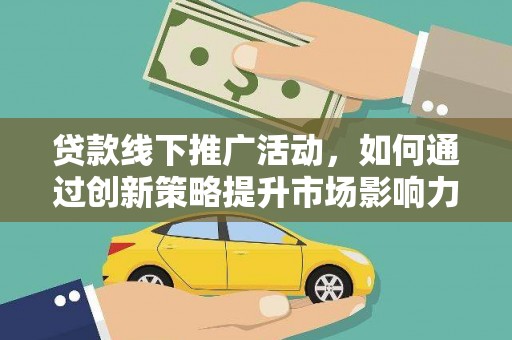 龙山贷款线下推广活动，如何通过创新策略提升市场影响力