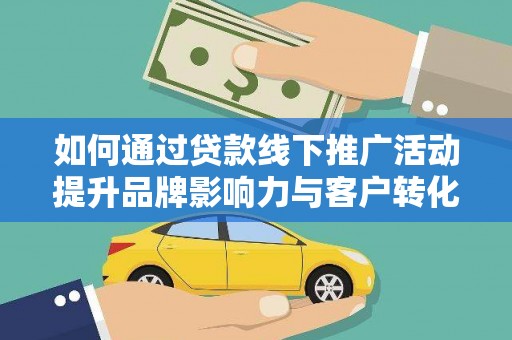龙山如何通过贷款线下推广活动提升品牌影响力与客户转化率
