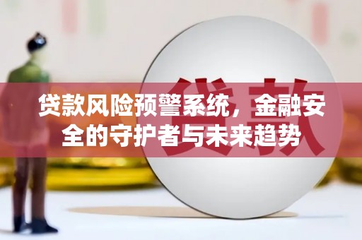 龙山贷款风险预警系统，金融安全的守护者与未来趋势