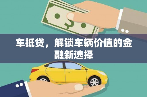 龙山车抵贷，解锁车辆价值的金融新选择