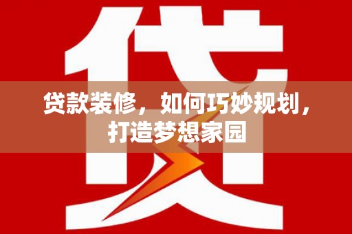 龙山贷款装修，如何巧妙规划，打造梦想家园