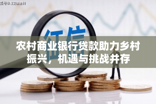 龙山农村商业银行贷款助力乡村振兴，机遇与挑战并存