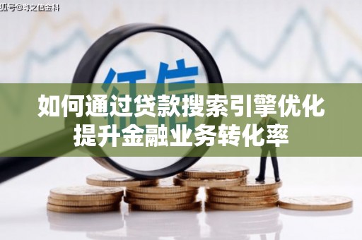 龙山如何通过贷款搜索引擎优化提升金融业务转化率