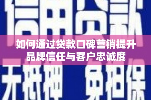 龙山如何通过贷款口碑营销提升品牌信任与客户忠诚度