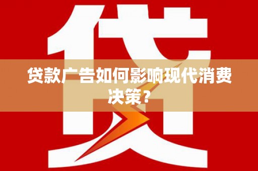 龙山贷款广告如何影响现代消费决策？