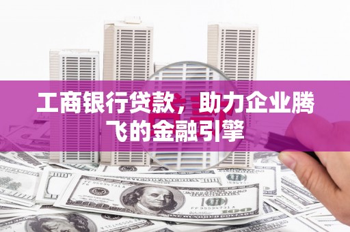 龙山工商银行贷款，助力企业腾飞的金融引擎