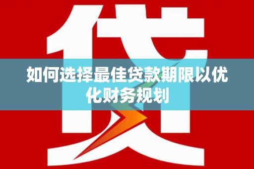 龙山如何选择最佳贷款期限以优化财务规划