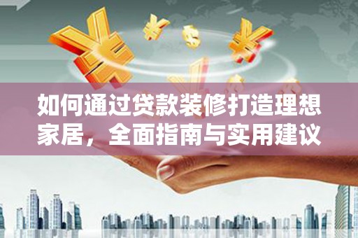 龙山如何通过贷款装修打造理想家居，全面指南与实用建议