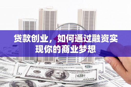 龙山贷款创业，如何通过融资实现你的商业梦想