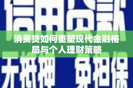 龙山消费贷如何重塑现代金融格局与个人理财策略