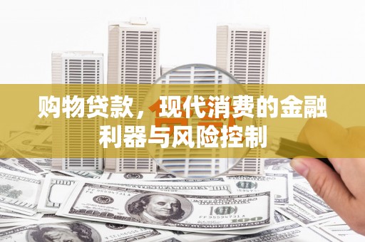 龙山购物贷款，现代消费的金融利器与风险控制