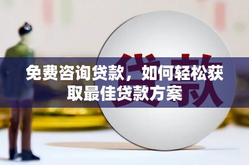 龙山免费咨询贷款，如何轻松获取最佳贷款方案