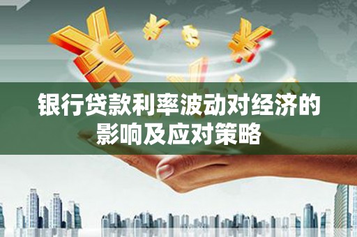 龙山银行贷款利率波动对经济的影响及应对策略