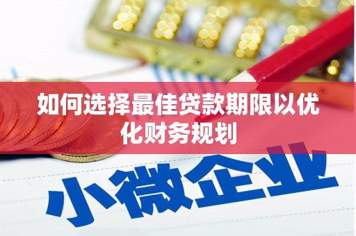 龙山如何选择最佳贷款期限以优化财务规划