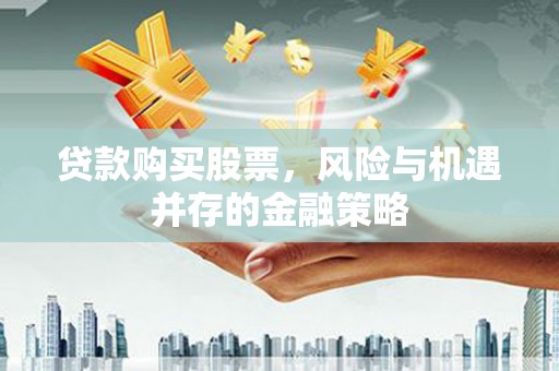 龙山贷款购买股票，风险与机遇并存的金融策略