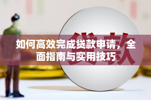 龙山如何高效完成贷款申请，全面指南与实用技巧