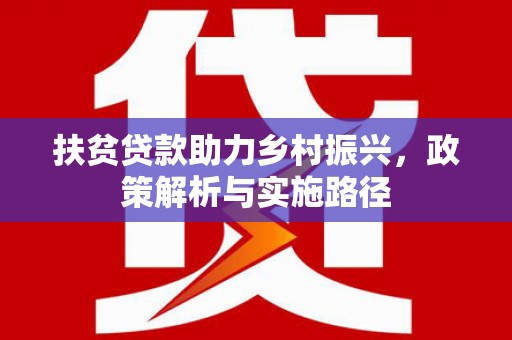 龙山扶贫贷款助力乡村振兴，政策解析与实施路径