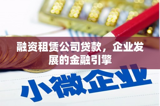 龙山融资租赁公司贷款，企业发展的金融引擎