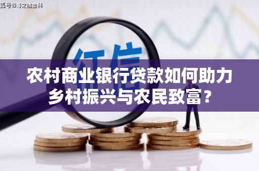 龙山农村商业银行贷款如何助力乡村振兴与农民致富？