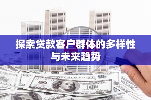龙山探索贷款客户群体的多样性与未来趋势