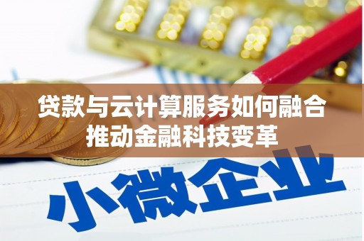 龙山贷款与云计算服务如何融合推动金融科技变革