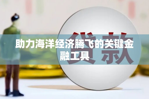 龙山助力海洋经济腾飞的关键金融工具