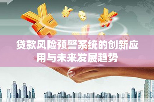 龙山贷款风险预警系统的创新应用与未来发展趋势