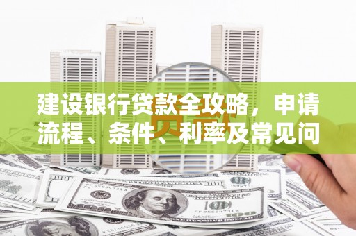 龙山建设银行贷款全攻略，申请流程、条件、利率及常见问题解答