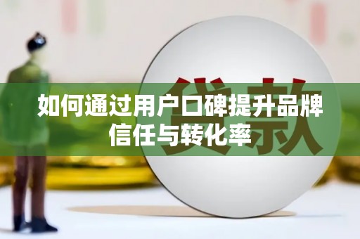 龙山如何通过用户口碑提升品牌信任与转化率