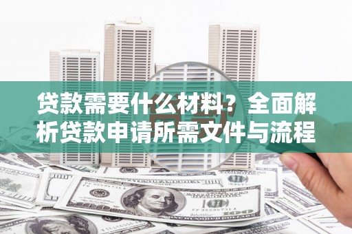 龙山贷款需要什么材料？全面解析贷款申请所需文件与流程