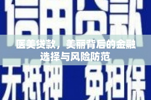 龙山医美贷款，美丽背后的金融选择与风险防范
