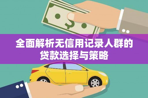 龙山全面解析无信用记录人群的贷款选择与策略