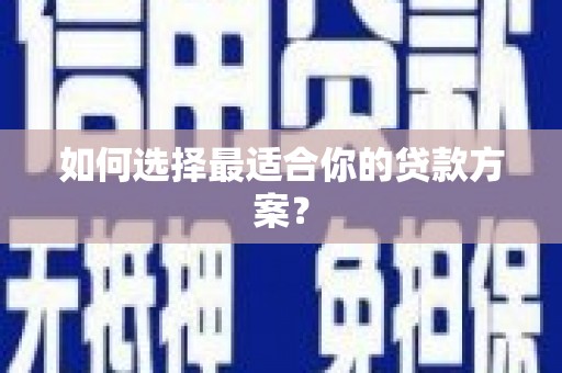 龙山如何选择最适合你的贷款方案？