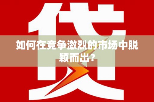 龙山如何在竞争激烈的市场中脱颖而出？